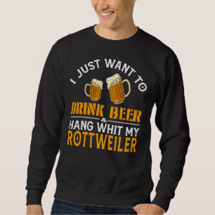 I Just Want To Drink Beer And Hang With My Rottwei Sweatshirt