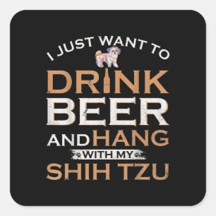 I Just Want To Drink Beer And Hang With My Shih Tz Square Sticker