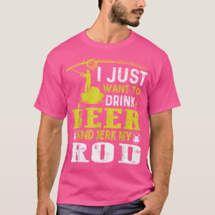 I Just Want To Drink Beer And Jerk My Rod Fishing  T-Shirt