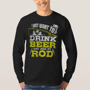 I Just Want To Drink Beer And Jerk My Rod Fishing T-Shirt