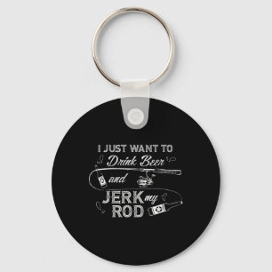 I Just Want To Drink Beer And Jerk My Rod Funny Fi Key Ring