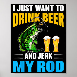 I Just Want To Drink Beer And Jerk My Rod Funny Fi Poster