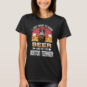 I Just Want to Drink Beer and Pet My Boston Terrie T-Shirt