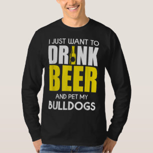 I Just Want To Drink Beer And Pet My Bulldog Funny T-Shirt