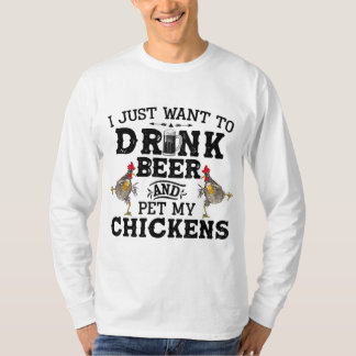 I Just Want To Drink Beer And Pet My Chicken T-Shirt