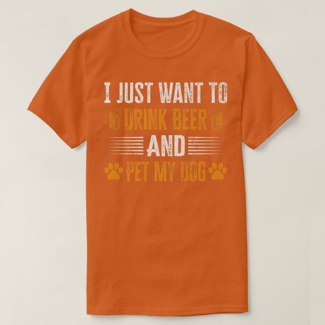 I Just Want To Drink Beer And Pet My Dog  T-Shirt (Design Front)