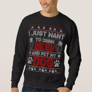 I Just Want to Drink Beer and Pet My Dog Ugly Xmas Sweatshirt
