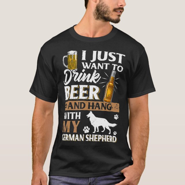 I Just Want To Drink Beer And Pet My German Shephe T-Shirt (Front)