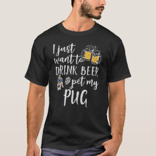 I Just Want To Drink Beer And Pet My Pugdog Pug Do T-Shirt