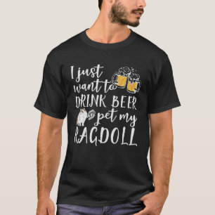 I Just Want To Drink Beer And Pet My Ragdoll Cat K T-Shirt