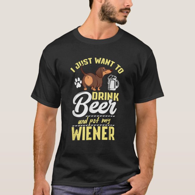I Just Want To Drink Beer And Pet My Weiner Weiner T-Shirt (Front)