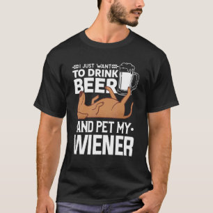 I Just Want To Drink Beer And Pet My Wiener Dachsh T-Shirt