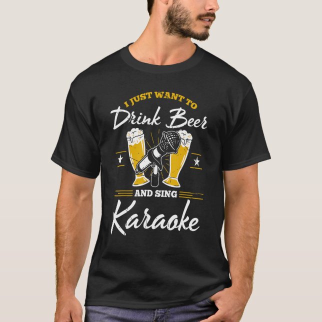 I Just Want To Drink Beer And Sing Karaoke  Singer T-Shirt (Front)