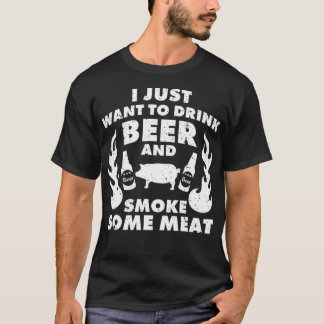 I just want to drink Beer and smoke Meat BBQ T-Shirt