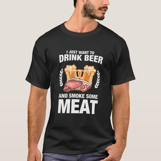 I Just Want To Drink Beer And Smoke Meat Drinking T-Shirt (Front)