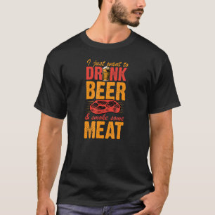 I Just Want To Drink Beer And Smoke Some Meat Stea T-Shirt
