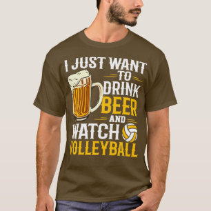 I Just Want to Drink Beer and Watch Volleyball T-Shirt
