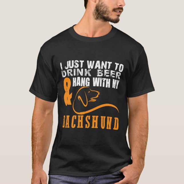 I Just Want To Drink Beer Hang With Dachshund    T-Shirt (Front)