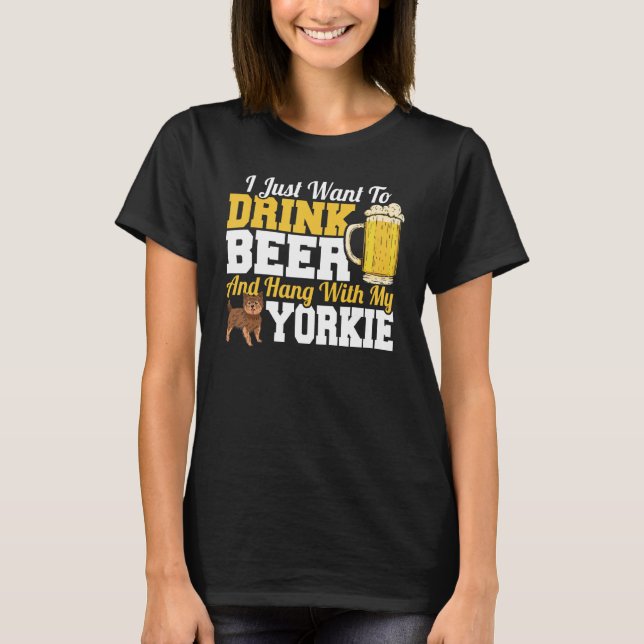 I Just Want To Drink Beer & Hang With My Yorkie Te T-Shirt (Front)