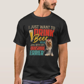 I Just Want To Drink Beer Hang With My Yorkshire T T-Shirt
