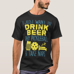 I Just Want To Drink Beer Play Pickleball And Take T-Shirt