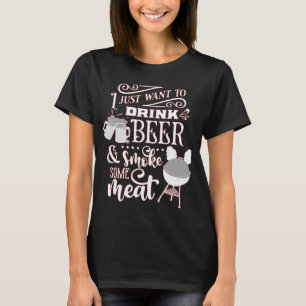 I JUST WANT TO DRINK BEER & SMOKE SOME MEAT BBQ T-Shirt