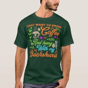 I just want to drink coffee and hang with my dachs T-Shirt