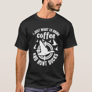 I Just Want To Drink Coffee And Hunt Ducks 1 T-Shirt
