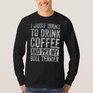 I Just Want To Drink Coffee And Pet Bull Terrier T-Shirt