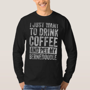 I Just Want To Drink Coffee And Pet My Bernedoodle T-Shirt