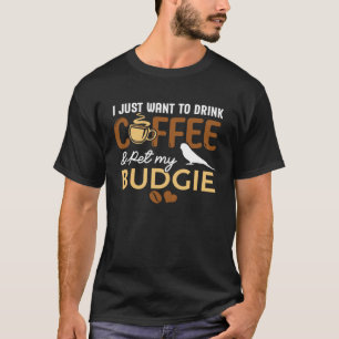 I Just Want To Drink Coffee And Pet My Budgie Bird T-Shirt