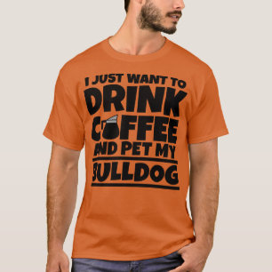 I just want to drink coffee and pet my bulldog 1 T-Shirt