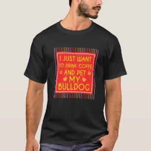 I Just Want To Drink Coffee And Pet My Bulldog Dog T-Shirt