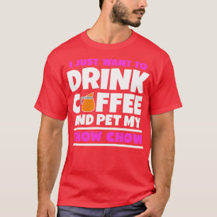 I just want to drink coffee and pet my chow chow T-Shirt