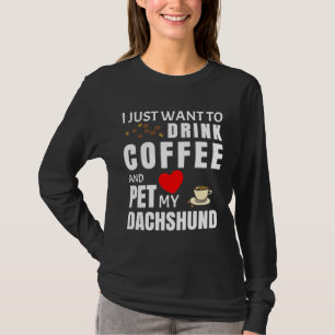 I Just Want To Drink Coffee And Pet My Dachshund T-Shirt