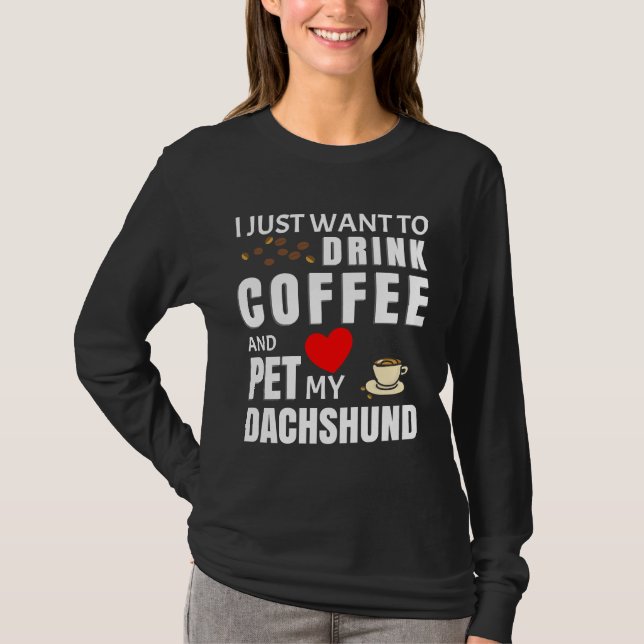 I Just Want To Drink Coffee And Pet My Dachshund   T-Shirt (Front)