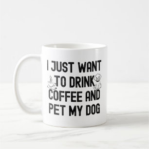 I just want to drink coffee and pet my dog quote mug