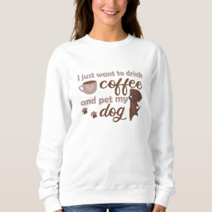 I Just Want To Drink Coffee And Pet My Dog Sweatshirt