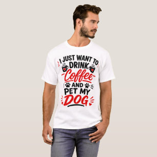 I Just Want To Drink Coffee and Pet My Dog T-Shirt