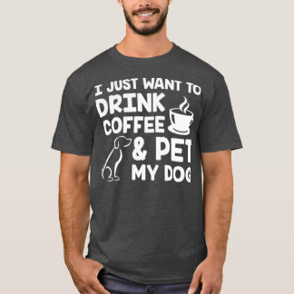 I Just Want to Drink Coffee and Pet My Dog White 2 T-Shirt