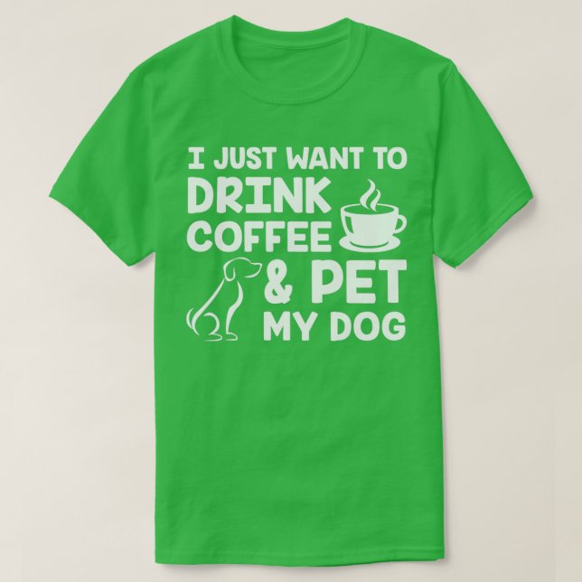 I Just Want to Drink Coffee and Pet My Dog White T-Shirt (Design Front)