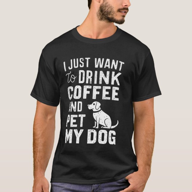 I Just Want To Drink Coffee And Pet My Dogs Funny  T-Shirt (Front)