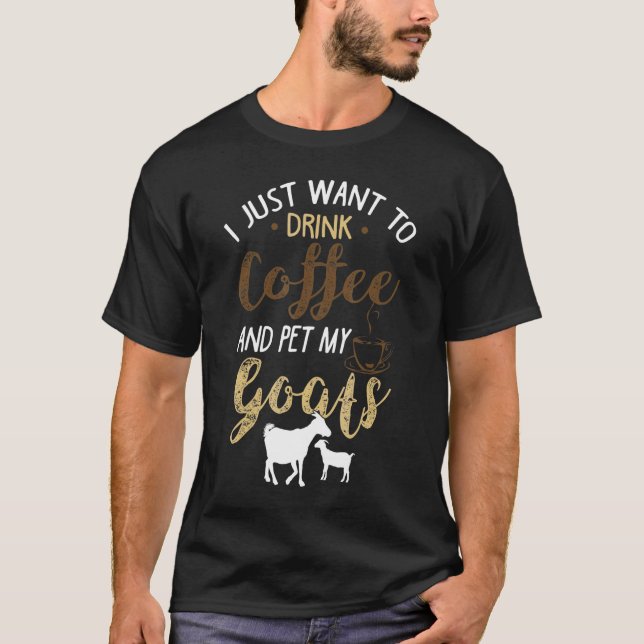 I Just Want To Drink Coffee And Pet My Goats T-Shirt (Front)