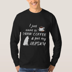I Just Want To Drink Coffee And Pet My Husky T-Shirt