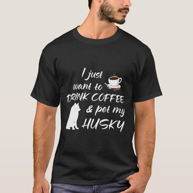 I Just Want To Drink Coffee And Pet My Husky T-Shirt (Front)