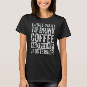 I Just Want To Drink Coffee And Pet My Jagdterrier T-Shirt