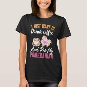I Just Want to Drink Coffee and Pet my Pomeranian T-Shirt