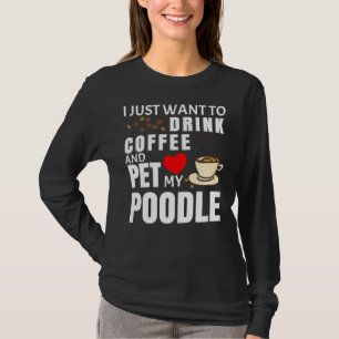 I Just Want To Drink Coffee And Pet My Poodle Gif T-Shirt