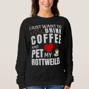 I Just Want To Drink Coffee And Pet My Rottweiler Sweatshirt
