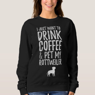 I Just Want To Drink Coffee And Pet My Rottweiler Sweatshirt
